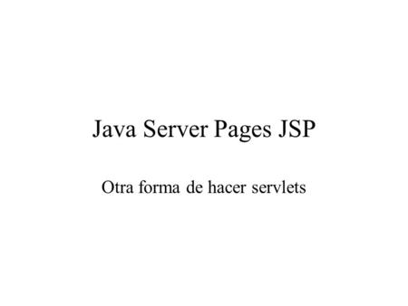Java Server Pages JSP Otra forma de hacer servlets.