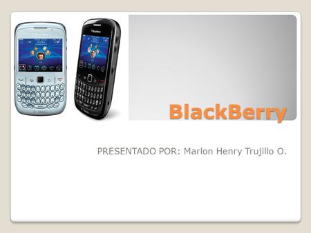 BlackBerry PRESENTADO POR: Marlon Henry Trujillo O.