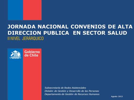 Agosto 2013 JORNADA NACIONAL CONVENIOS DE ALTA DIRECCION PUBLICA EN SECTOR SALUD II NIVEL JERÁRQUICO Subsecretaría de Redes Asistenciales División de Gestión.