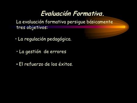 Evaluación Formativa. La regulación pedagógica. La evaluación formativa persigue básicamente tres objetivos: La gestión de errores El refuerzo de los.