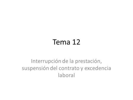 Tema 12 Interrupción de la prestación, suspensión del contrato y excedencia laboral.