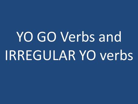 YO GO Verbs and IRREGULAR YO verbs.
