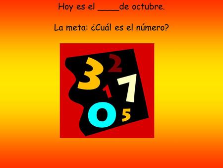 Hoy es el ____de octubre. La meta: ¿Cuál es el número?