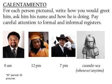 CALENTAMIENTO For each person pictured, write how you would greet him, ask him his name and how he is doing. Pay careful attention to formal and informal.