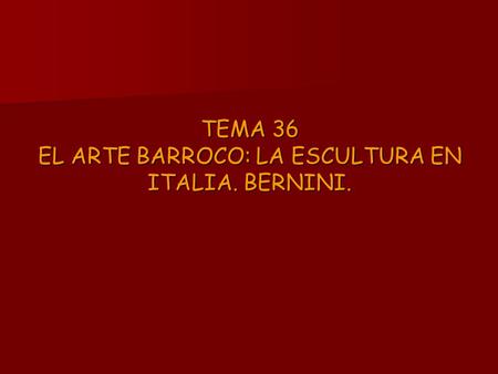 TEMA 36 EL ARTE BARROCO: LA ESCULTURA EN ITALIA. BERNINI.