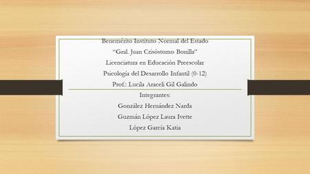Benemérito Instituto Normal del Estado “Gral. Juan Crisóstomo Bonilla” Licenciatura en Educación Preescolar Psicología del Desarrollo Infantil (0-12) Prof.: