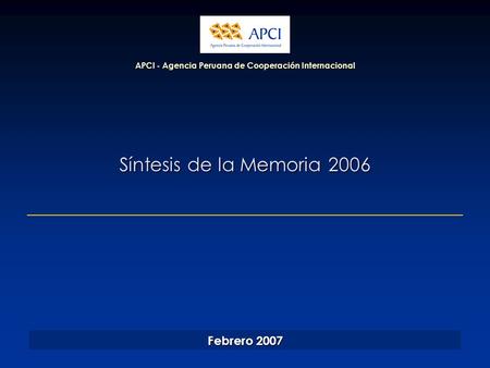 Síntesis de la Memoria 2006 APCI - Agencia Peruana de Cooperación Internacional Febrero 2007.