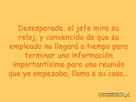 Desesperado, el jefe mira su reloj, y convencido de que su empleado no llegará a tiempo para terminar una información importantísima para una reunión que.