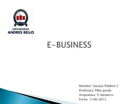 Nombre: Susana Poblete C Profesora: Pilar pardo Asignatura: E-business Fecha: 5/08/2013.