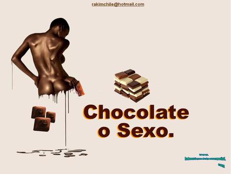 Chocolate o Sexo. Chocolate o Sexo. ¿Chocolate o Sexo? Una reciente encuesta entre mujeres propuso la siguiente pregunta: ¿Qué es mejor... el chocolate.