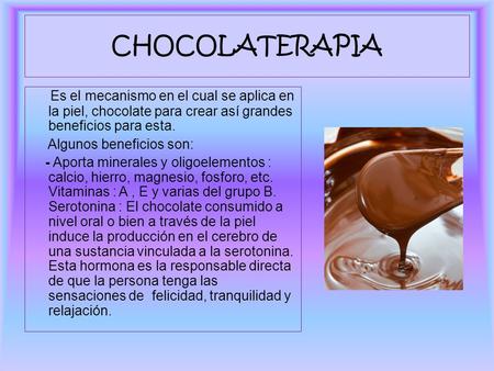 CHOCOLATERAPIA Es el mecanismo en el cual se aplica en la piel, chocolate para crear así grandes beneficios para esta. Algunos beneficios son: - Aporta.