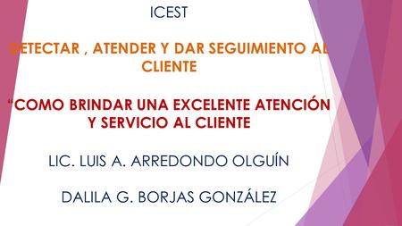 ICEST DETECTAR , ATENDER Y DAR SEGUIMIENTO AL CLIENTE “COMO BRINDAR UNA EXCELENTE ATENCIÓN Y SERVICIO AL CLIENTE LIC. LUIS A. ARREDONDO OLGUÍN DALILA.