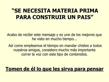 “SE NECESITA MATERIA PRIMA PARA CONSTRUIR UN PAIS” Acabo de recibir este mensaje y es uno de los mejores que he visto en mucho tiempo... Así como empleamos.