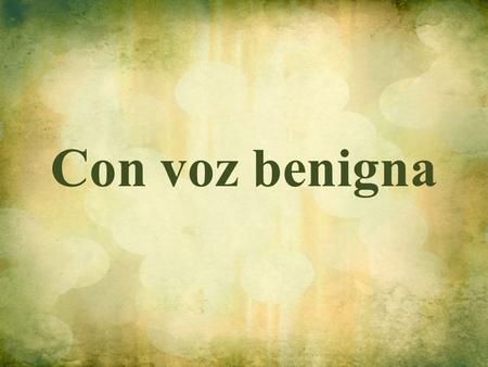 Con voz benigna.