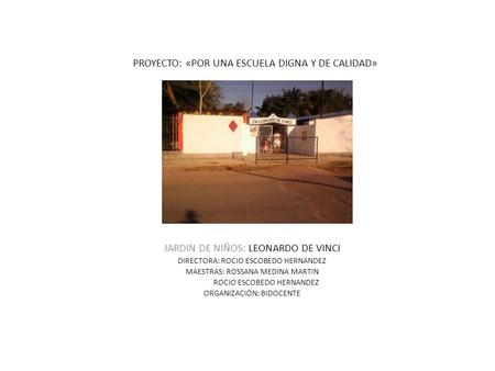 PROYECTO: «POR UNA ESCUELA DIGNA Y DE CALIDAD» JARDIN DE NIÑOS: LEONARDO DE VINCI DIRECTORA: ROCIO ESCOBEDO HERNANDEZ MAESTRAS: ROSSANA MEDINA MARTIN ROCIO.