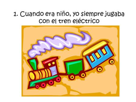 1. Cuando era niño, yo siempre jugaba con el tren eléctrico