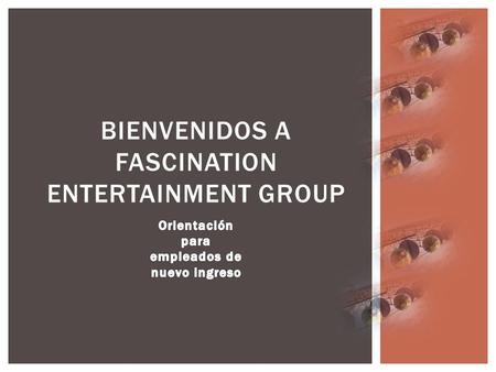 BIENVENIDOS A FASCINATION ENTERTAINMENT GROUP.  Día Uno  Maya Ruiz  Directora de Recursos Humanos  Día Dos  David Jensen  Director Operativo del.