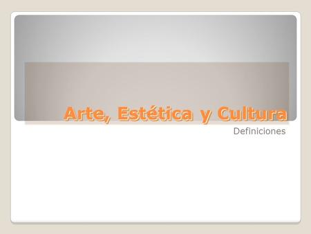 Arte, Estética y Cultura Definiciones. Arte Actividad o producto en los que el ser humano expresa: ideas emociones una visión del mundo. El arte procura.