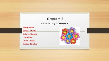 Grupo # 3 Los recopiladores Integrantes : Benilda Murillo Melania Navarro Luz Núñez Laura Ortega Martha Sánchez.