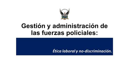 Gestión y administración de las fuerzas policiales: Ética laboral y no-discriminación.