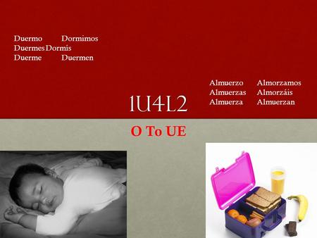 1U4L2 O To UE DuermoDormimos DuermesDormís DuermeDuermen AlmuerzoAlmorzamos AlmuerzasAlmorzáis AlmuerzaAlmuerzan.