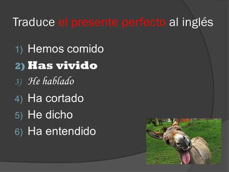 Traduce el presente perfecto al inglés 1) Hemos comido 2) Has vivido 3) He hablado  Ha cortado  He dicho  Ha entendido.