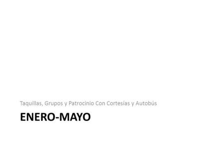 ENERO-MAYO Taquillas, Grupos y Patrocinio Con Cortesías y Autobús.