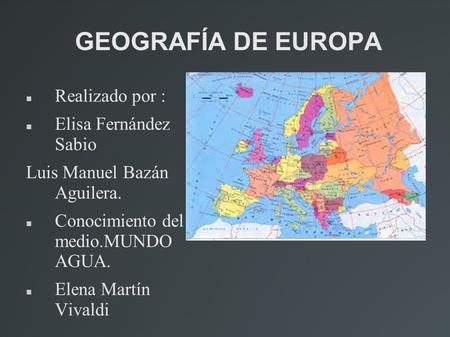 GEOGRAFÍA DE EUROPA Realizado por : Elisa Fernández Sabio