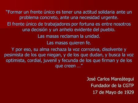 “Formar un frente único es tener una actitud solidaria ante un problema concreto, ante una necesidad urgente. El frente único de trabajadores por fortuna.