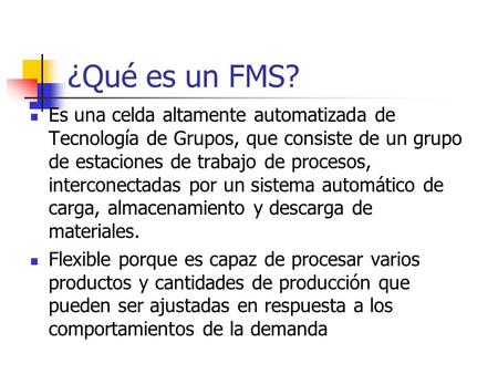 ¿Qué es un FMS? Es una celda altamente automatizada de Tecnología de Grupos, que consiste de un grupo de estaciones de trabajo de procesos, interconectadas.