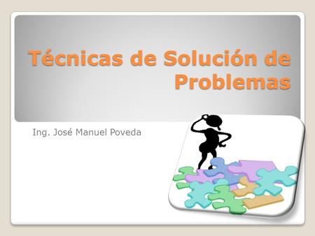 Técnicas de Solución de Problemas Ing. José Manuel Poveda.