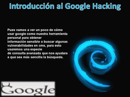 Pues vamos a ver un poco de cómo usar google como nuestra herramienta personal para obtener información sensible o buscar algunas vulnerabilidades en cms,