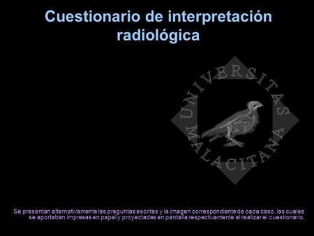 Cuestionario de interpretación radiológica Se presentan alternativamente las preguntas escritas y la imagen correspondiente de cada caso, las cuales se.