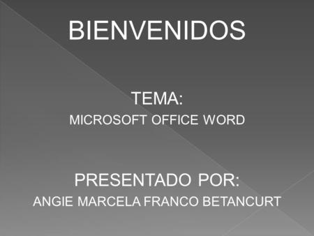 BIENVENIDOS TEMA: MICROSOFT OFFICE WORD PRESENTADO POR: ANGIE MARCELA FRANCO BETANCURT.