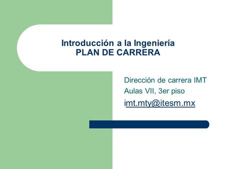 Introducción a la Ingeniería PLAN DE CARRERA Dirección de carrera IMT Aulas VII, 3er piso