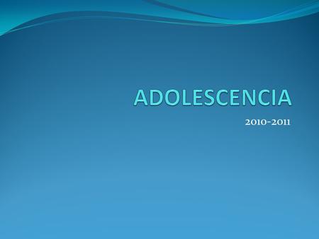 2010-2011. ADOLESCENCIA “La adolescencia ha sido hasta hace poco la cenicienta de las etapas de la vida, la desgraciada Polonia situada entre dos paìses.