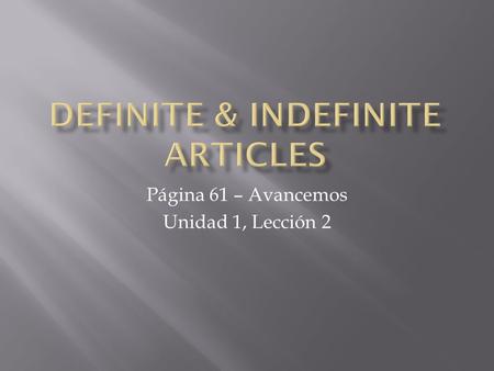Página 61 – Avancemos Unidad 1, Lección 2.  Definite articles (the) are used with nouns to indicate specific persons, places or things.  Example) The.