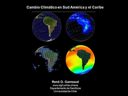 Cambio Climático en Sud América y el Caribe René D. Garreaud www.dgf.uchile.cl/rene Departamento de Geofísica Universidad de Chile.