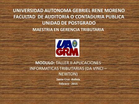 UNIVERSIDAD AUTONOMA GEBRIEL RENE MORENO FACULTAD DE AUDITORIA O CONTADURIA PUBLICA UNIDAD DE POSTGRADO MAESTRIA EN GERENCIA TRIBUTARIA MODULO: TALLER.