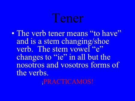 Tener The verb tener means “to have” and is a stem changing/shoe verb. The stem vowel “e” changes to “ie” in all but the nosotros and vosotros forms of.