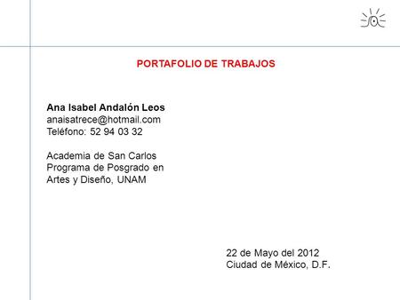 Ana Isabel Andalón Leos Teléfono: 52 94 03 32 Academia de San Carlos Programa de Posgrado en Artes y Diseño, UNAM PORTAFOLIO DE.