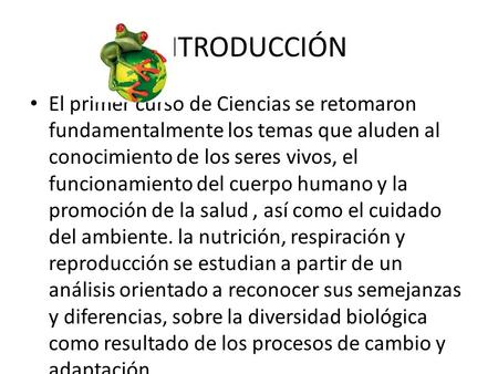 INTRODUCCIÓN El primer curso de Ciencias se retomaron fundamentalmente los temas que aluden al conocimiento de los seres vivos, el funcionamiento del cuerpo.
