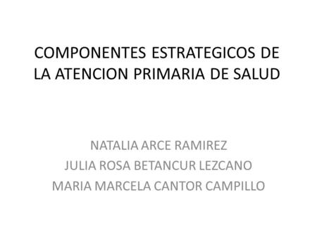 COMPONENTES ESTRATEGICOS DE LA ATENCION PRIMARIA DE SALUD