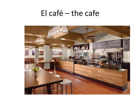 El café – the cafe. La mesa – the table El mesero o el camarero - waiter.
