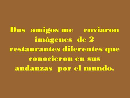 Dos amigos me enviaron imágenes de 2 restaurantes diferentes que conocieron en sus andanzas por el mundo.