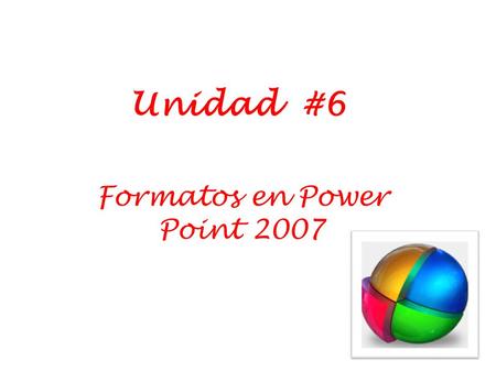 Unidad #6 Formatos en Power Point 2007. Fecha: 20/09/11 Periodo# : 2 Objetivo: Aplicar las herramientas para editar objetos en forma, contenido, tamaño.