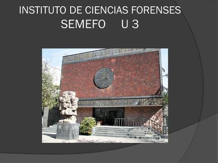 INSTITUTO DE CIENCIAS FORENSES SEMEFO U 3