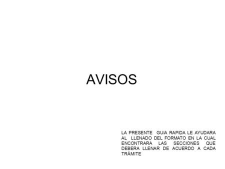 AVISOS LA PRESENTE GUIA RAPIDA LE AYUDARA AL LLENADO DEL FORMATO EN LA CUAL ENCONTRARA LAS SECCIONES QUE DEBERA LLENAR DE ACUERDO A CADA TRÁMITE.