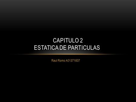 Raul Romo A01371837 CAPITULO 2 ESTATICA DE PARTICULAS.