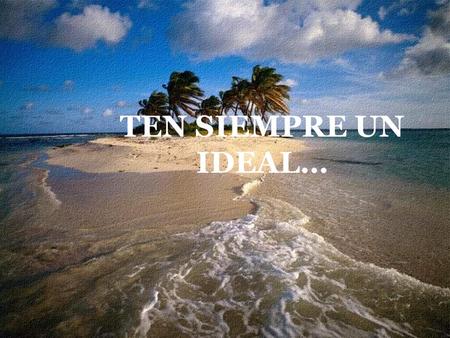 TEN SIEMPRE UN IDEAL… Olvídate del día cuando esté nublado, pero no te olvides de tus horas de sol.